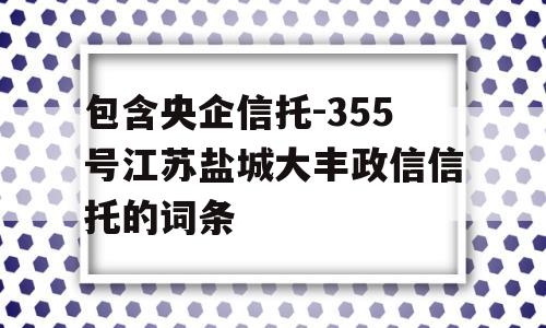 包含央企信托-355号江苏盐城大丰政信信托的词条