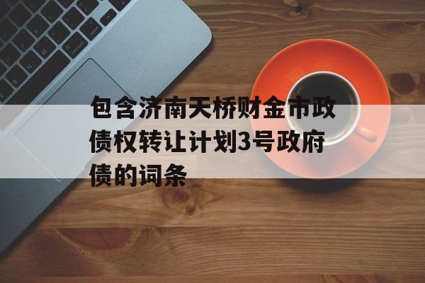 包含济南天桥财金市政债权转让计划3号政府债的词条