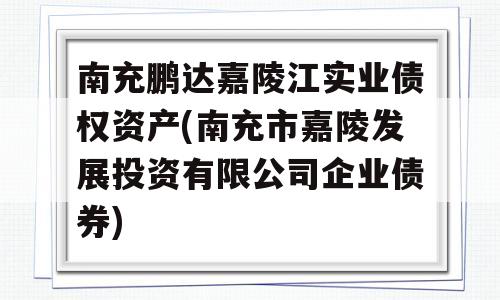 南充鹏达嘉陵江实业债权资产(南充市嘉陵发展投资有限公司企业债券)