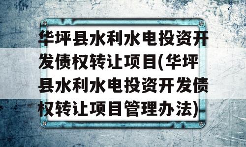 华坪县水利水电投资开发债权转让项目(华坪县水利水电投资开发债权转让项目管理办法)