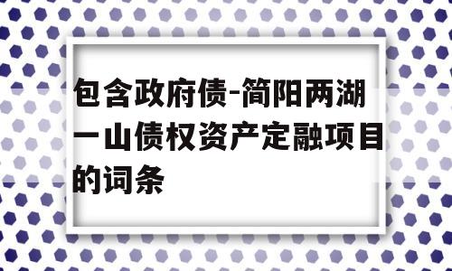 包含政府债-简阳两湖一山债权资产定融项目的词条