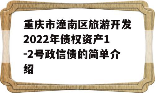 重庆市潼南区旅游开发2022年债权资产1-2号政信债的简单介绍