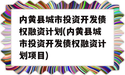 内黄县城市投资开发债权融资计划(内黄县城市投资开发债权融资计划项目)