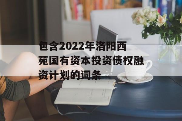 包含2022年洛阳西苑国有资本投资债权融资计划的词条