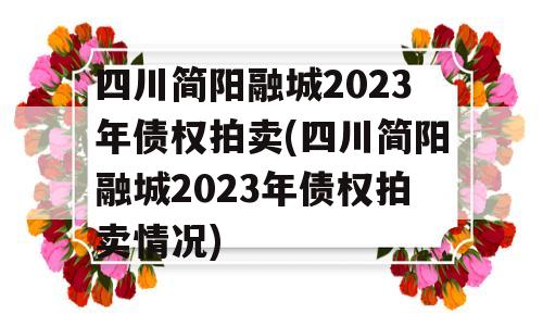 四川简阳融城2023年债权拍卖(四川简阳融城2023年债权拍卖情况)