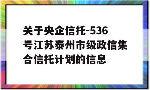 关于央企信托-536号江苏泰州市级政信集合信托计划的信息