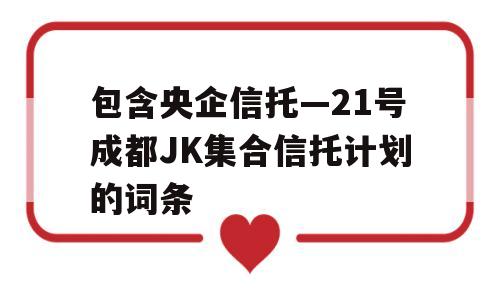 包含央企信托—21号成都JK集合信托计划的词条