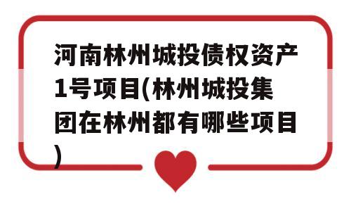 河南林州城投债权资产1号项目(林州城投集团在林州都有哪些项目)