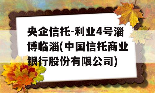 央企信托-利业4号淄博临淄(中国信托商业银行股份有限公司)