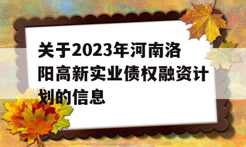 关于2023年河南洛阳高新实业债权融资计划的信息