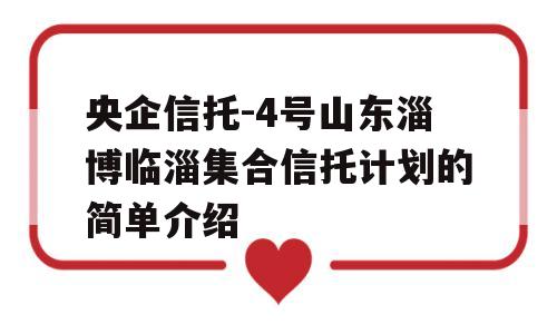 央企信托-4号山东淄博临淄集合信托计划的简单介绍