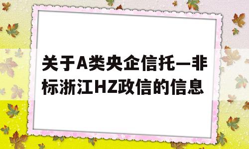 关于A类央企信托—非标浙江HZ政信的信息