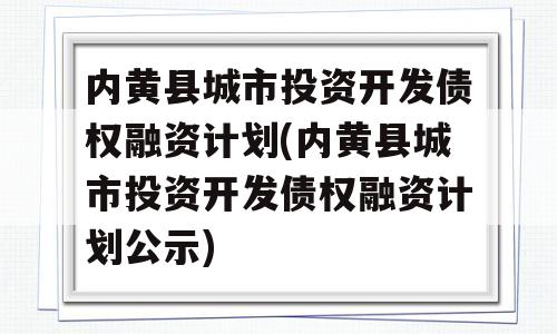 内黄县城市投资开发债权融资计划(内黄县城市投资开发债权融资计划公示)