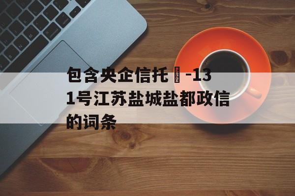 包含央企信托‍-131号江苏盐城盐都政信的词条