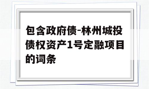 包含政府债-林州城投债权资产1号定融项目的词条