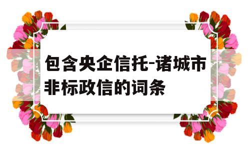 包含央企信托-诸城市非标政信的词条