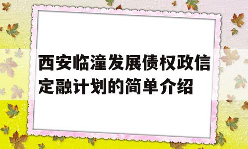 西安临潼发展债权政信定融计划的简单介绍