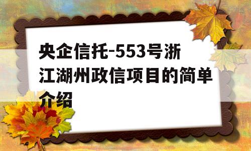 央企信托-553号浙江湖州政信项目的简单介绍