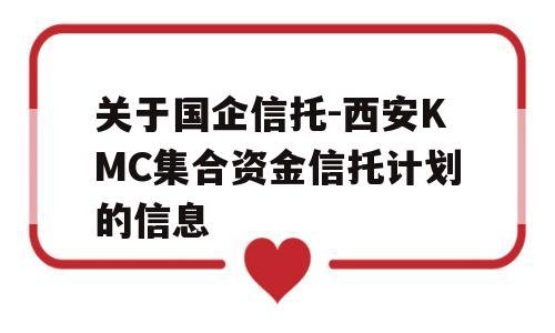 关于国企信托-西安KMC集合资金信托计划的信息