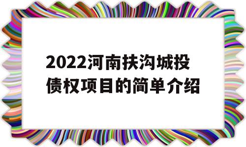 2022河南扶沟城投债权项目的简单介绍