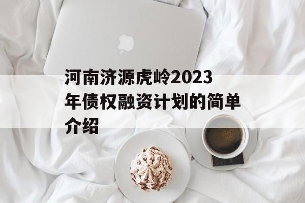 河南济源虎岭2023年债权融资计划的简单介绍