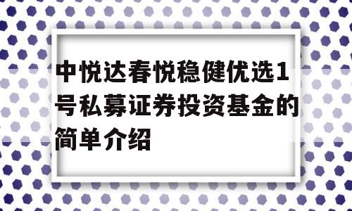 中悦达春悦稳健优选1号私募证券投资基金的简单介绍