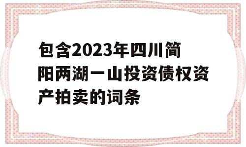 包含2023年四川简阳两湖一山投资债权资产拍卖的词条