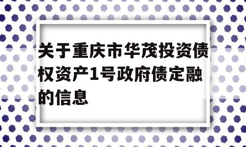 关于重庆市华茂投资债权资产1号政府债定融的信息