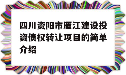 四川资阳市雁江建设投资债权转让项目的简单介绍