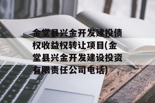 金堂县兴金开发建投债权收益权转让项目(金堂县兴金开发建设投资有限责任公司电话)