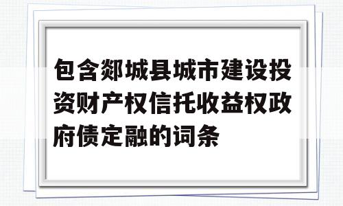 包含郯城县城市建设投资财产权信托收益权政府债定融的词条