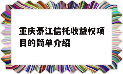 重庆綦江信托收益权项目的简单介绍