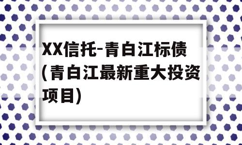 XX信托-青白江标债(青白江最新重大投资项目)