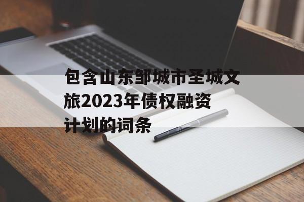 包含山东邹城市圣城文旅2023年债权融资计划的词条