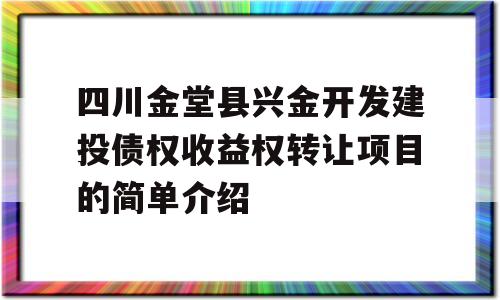 四川金堂县兴金开发建投债权收益权转让项目的简单介绍