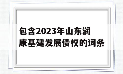 包含2023年山东润康基建发展债权的词条