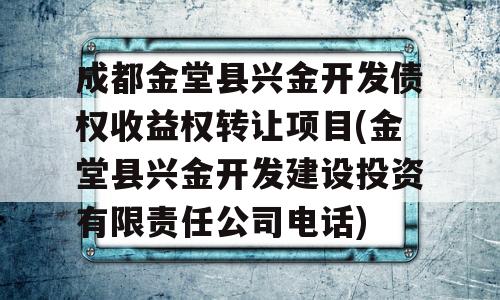 成都金堂县兴金开发债权收益权转让项目(金堂县兴金开发建设投资有限责任公司电话)