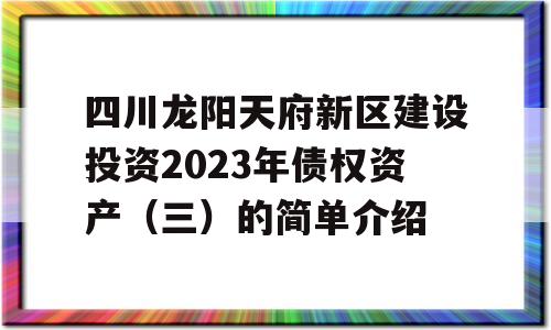 四川龙阳天府新区建设投资2023年债权资产（三）的简单介绍