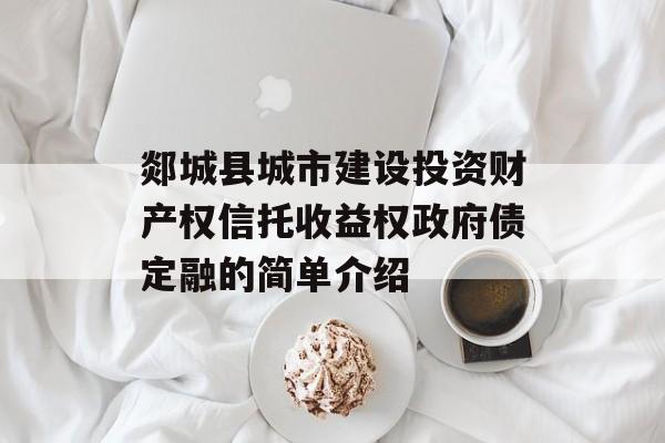 郯城县城市建设投资财产权信托收益权政府债定融的简单介绍