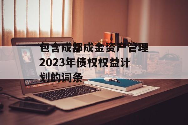 包含成都成金资产管理2023年债权权益计划的词条