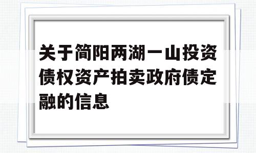 关于简阳两湖一山投资债权资产拍卖政府债定融的信息