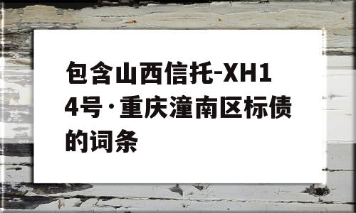 包含山西信托-XH14号·重庆潼南区标债的词条