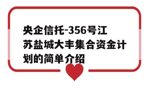 央企信托-356号江苏盐城大丰集合资金计划的简单介绍