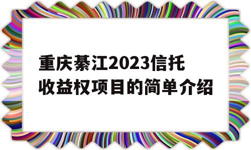 重庆綦江2023信托收益权项目的简单介绍