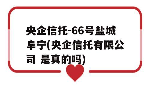 央企信托-66号盐城阜宁(央企信托有限公司 是真的吗)