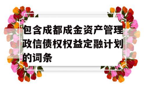 包含成都成金资产管理政信债权权益定融计划的词条