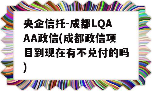 央企信托-成都LQAAA政信(成都政信项目到现在有不兑付的吗)