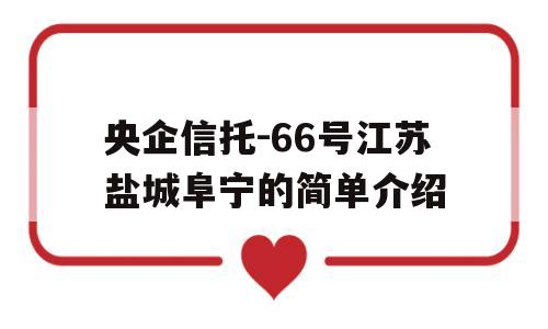 央企信托-66号江苏盐城阜宁的简单介绍