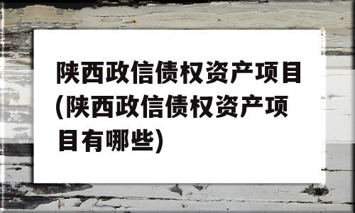 陕西政信债权资产项目(陕西政信债权资产项目有哪些)