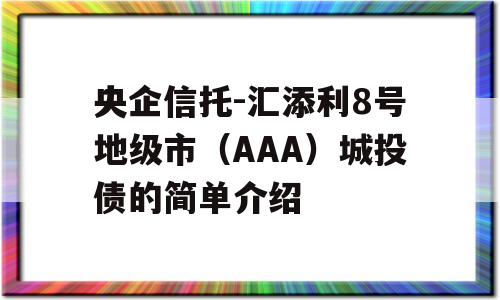 央企信托-汇添利8号地级市（AAA）城投债的简单介绍